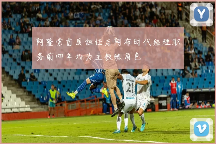 阿隆索首度担任后阿布时代经理职务前四年均为主教练角色