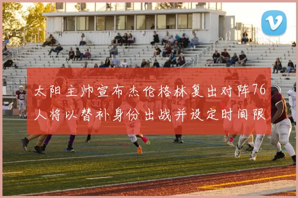 太阳主帅宣布杰伦格林复出对阵76人将以替补身份出战并设定时间限制