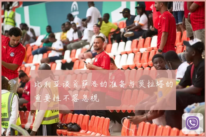比利亚谈贡萨洛的准备与莫拉塔的重要性不容忽视