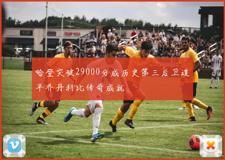 哈登突破29000分成历史第三后卫追平乔丹科比传奇成就