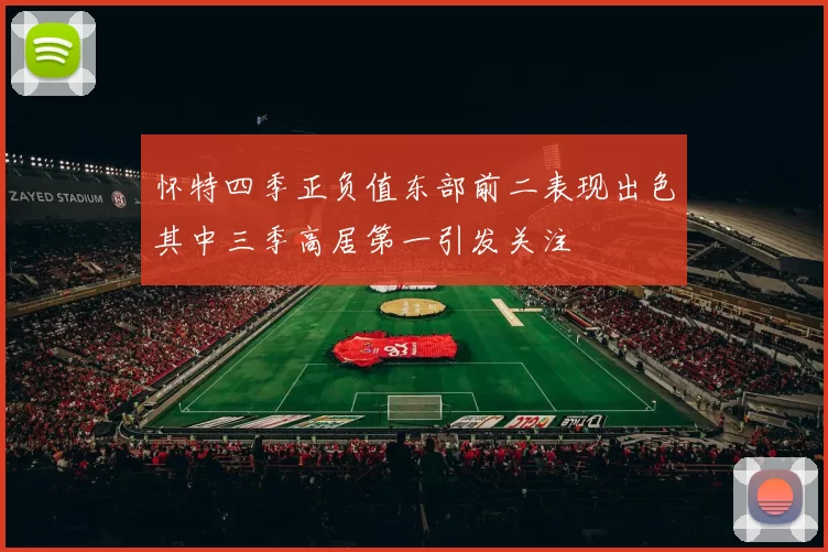 怀特四季正负值东部前二表现出色其中三季高居第一引发关注
