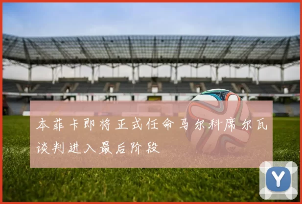 本菲卡即将正式任命马尔科席尔瓦谈判进入最后阶段